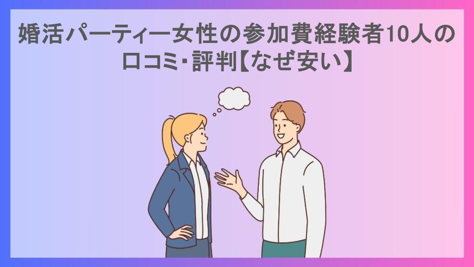 婚活パーティー女性の参加費経験者10人の口コミ・評判【なぜ安い】